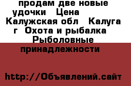 продам две новые удочки › Цена ­ 2 000 - Калужская обл., Калуга г. Охота и рыбалка » Рыболовные принадлежности   